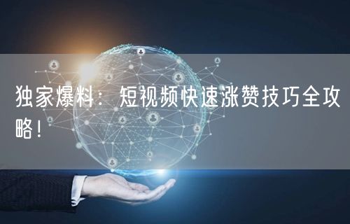 独家爆料：短视频快速涨赞技巧全攻略！