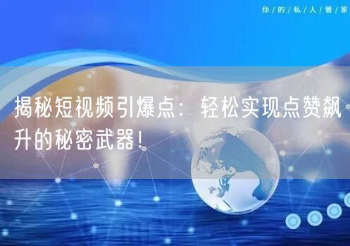 揭秘短视频引爆点：轻松实现点赞飙升的秘密武器！