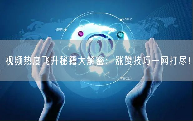 视频热度飞升秘籍大解密：涨赞技巧一网打尽！