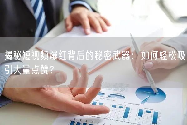 揭秘短视频爆红背后的秘密武器：如何轻松吸引大量点赞？