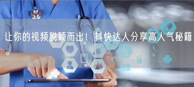 让你的视频脱颖而出！抖快达人分享高人气秘籍。