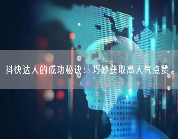 抖快达人的成功秘诀：巧妙获取高人气点赞。