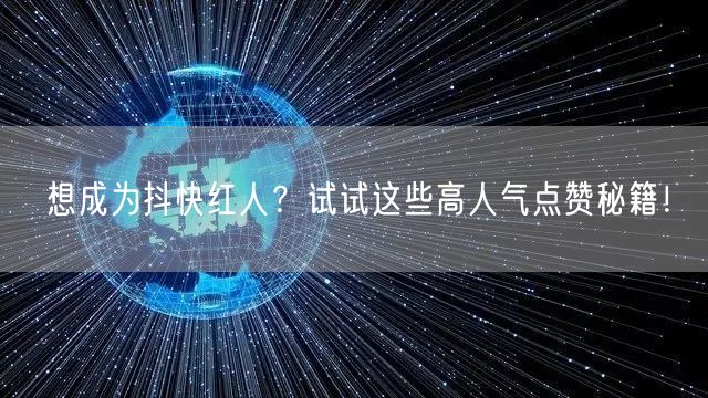 想成为抖快红人？试试这些高人气点赞秘籍！