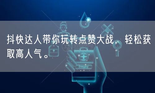 抖快达人带你玩转点赞大战，轻松获取高人气。