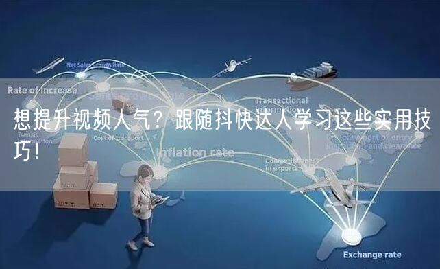 想提升视频人气？跟随抖快达人学习这些实用技巧！