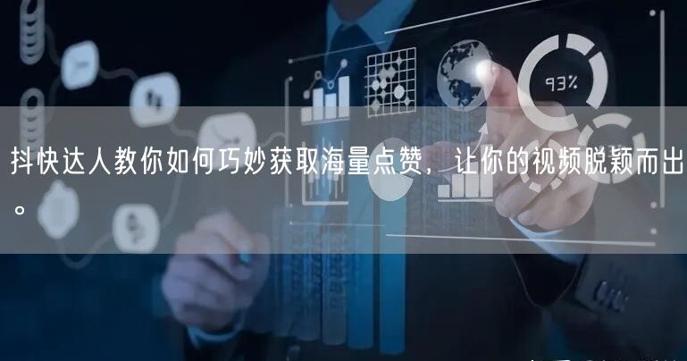 抖快达人教你如何巧妙获取海量点赞，让你的视频脱颖而出。