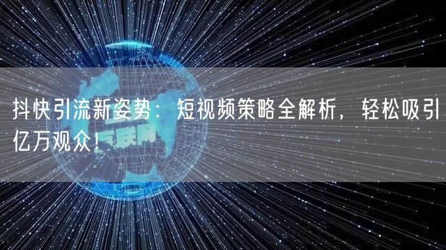 抖快引流新姿势：短视频策略全解析，轻松吸引亿万观众！