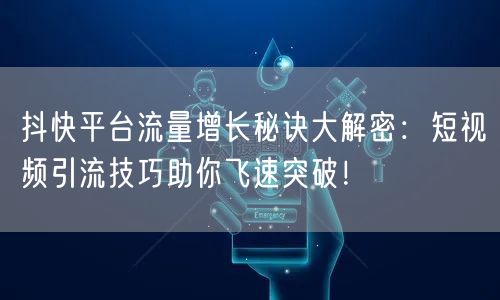 抖快平台流量增长秘诀大解密：短视频引流技巧助你飞速突破！