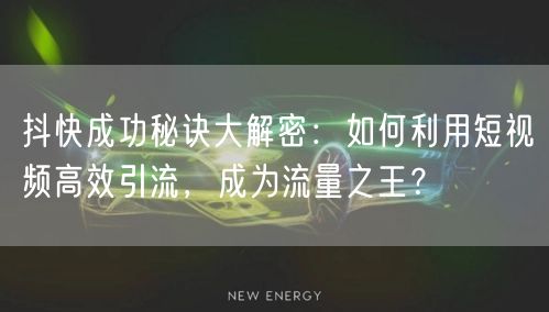 抖快成功秘诀大解密：如何利用短视频高效引流，成为流量之王？