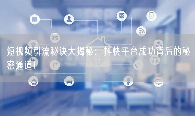 短视频引流秘诀大揭秘：抖快平台成功背后的秘密通道！