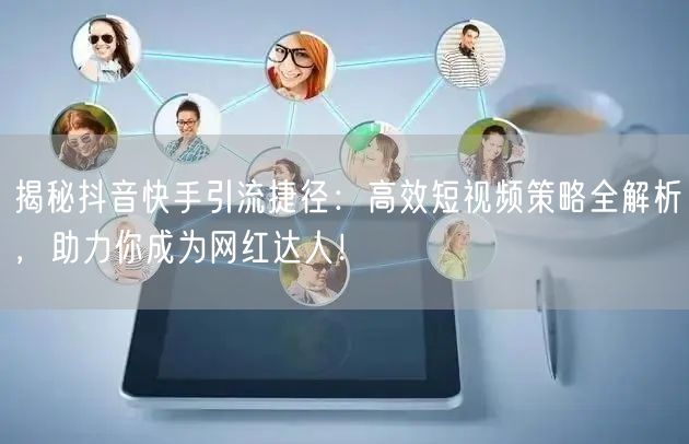 揭秘抖音快手引流捷径：高效短视频策略全解析，助力你成为网红达人！