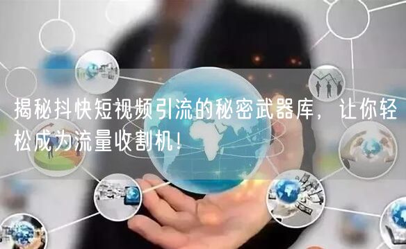 揭秘抖快短视频引流的秘密武器库，让你轻松成为流量收割机！