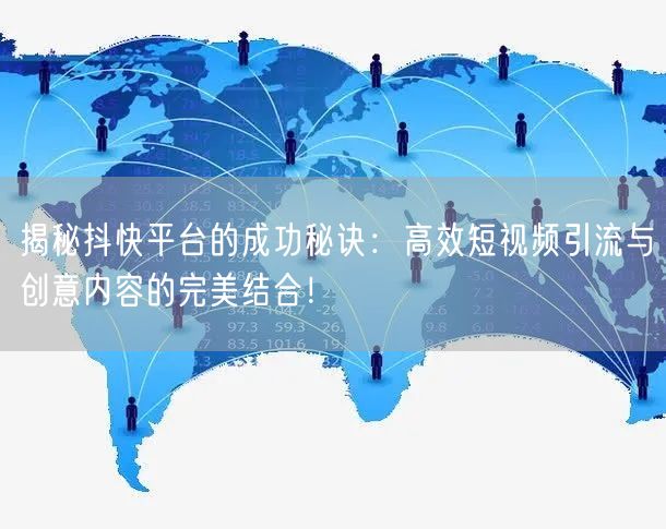 揭秘抖快平台的成功秘诀：高效短视频引流与创意内容的完美结合！
