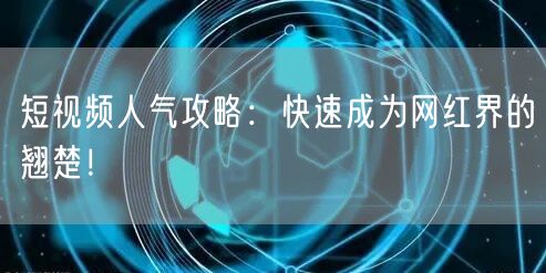 短视频人气攻略：快速成为网红界的翘楚！