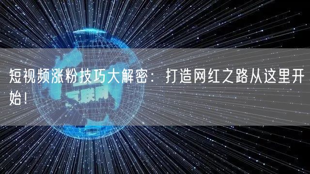 短视频涨粉技巧大解密：打造网红之路从这里开始！