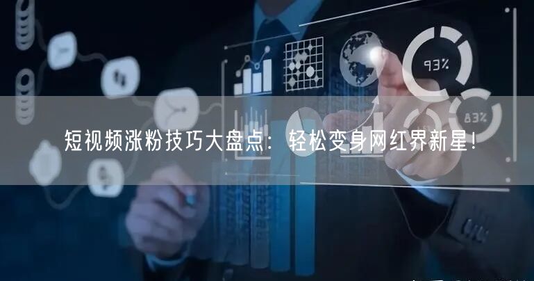 短视频涨粉技巧大盘点：轻松变身网红界新星！