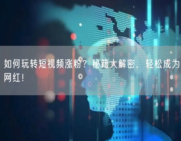 如何玩转短视频涨粉？秘籍大解密，轻松成为网红！