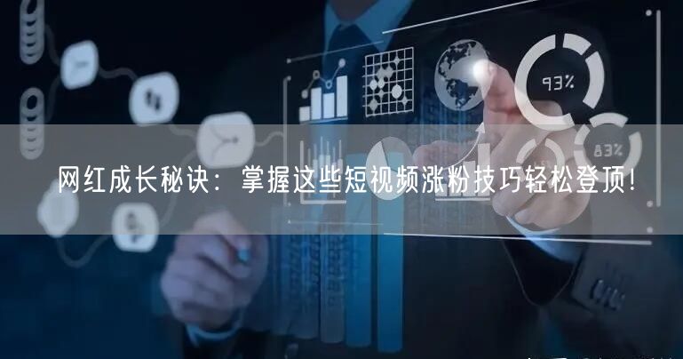 网红成长秘诀：掌握这些短视频涨粉技巧轻松登顶！