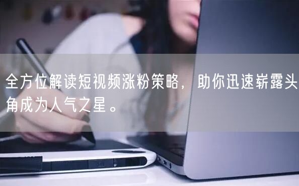 全方位解读短视频涨粉策略，助你迅速崭露头角成为人气之星。