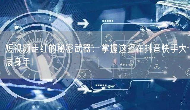 短视频走红的秘密武器：掌握这招在抖音快手大展身手！