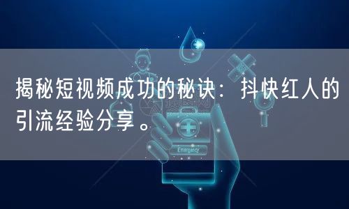 揭秘短视频成功的秘诀：抖快红人的引流经验分享。
