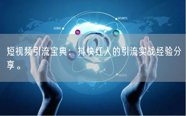 短视频引流宝典：抖快红人的引流实战经验分享。