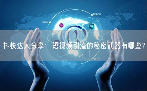 抖快达人分享：短视频引流的秘密武器有哪些？