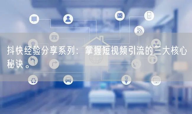 抖快经验分享系列：掌握短视频引流的三大核心秘诀。