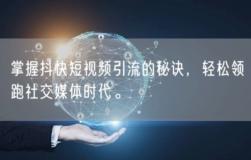 掌握抖快短视频引流的秘诀，轻松领跑社交媒体时代。