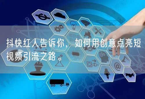 抖快红人告诉你，如何用创意点亮短视频引流之路。