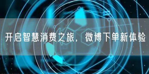 开启智慧消费之旅，微博下单新体验