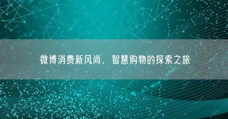 微博消费新风尚，智慧购物的探索之旅