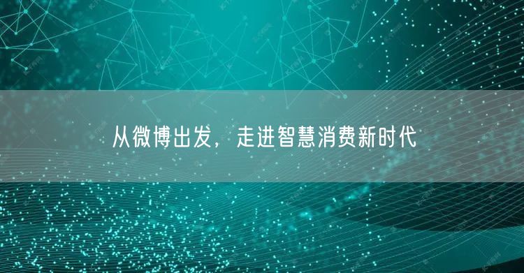 从微博出发，走进智慧消费新时代