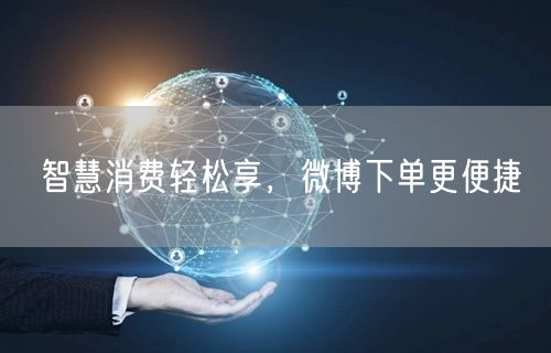 智慧消费轻松享，微博下单更便捷