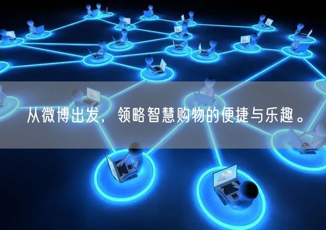 从微博出发，领略智慧购物的便捷与乐趣。