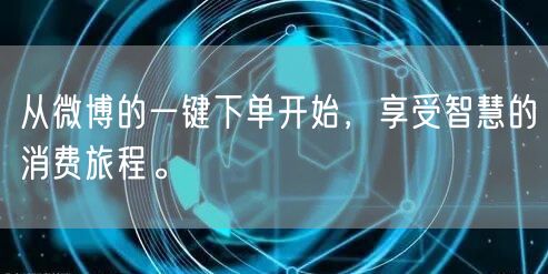 从微博的一键下单开始，享受智慧的消费旅程。