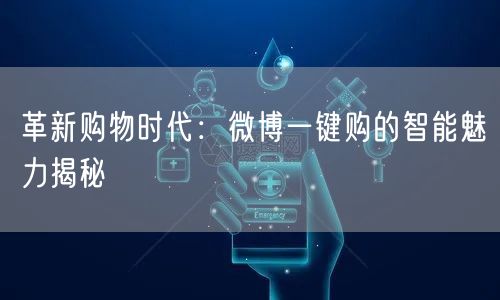 革新购物时代：微博一键购的智能魅力揭秘