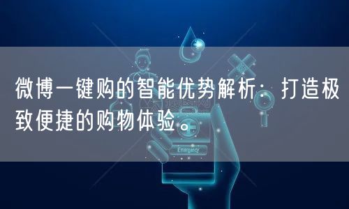 微博一键购的智能优势解析：打造极致便捷的购物体验。
