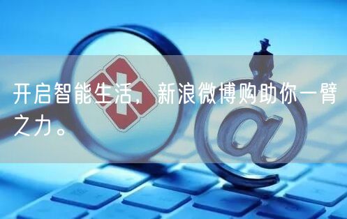 开启智能生活，新浪微博购助你一臂之力。