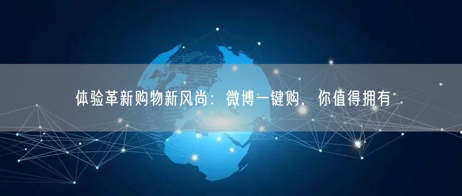 体验革新购物新风尚：微博一键购，你值得拥有
