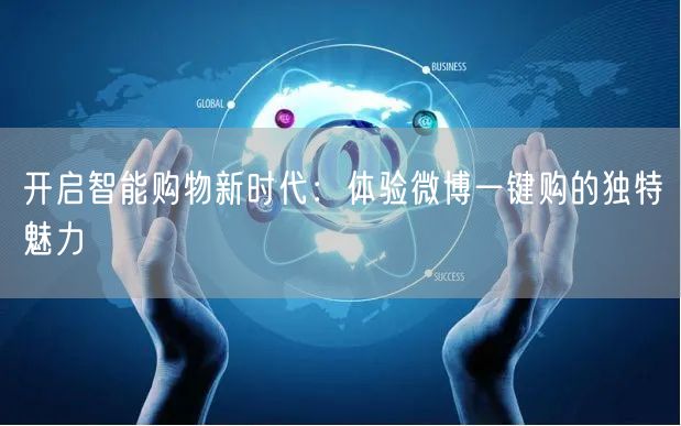开启智能购物新时代：体验微博一键购的独特魅力