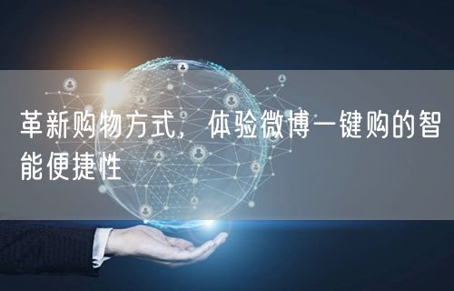 革新购物方式，体验微博一键购的智能便捷性
