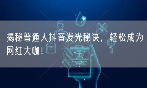 揭秘普通人抖音发光秘诀，轻松成为网红大咖！