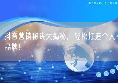 抖音营销秘诀大揭秘，轻松打造个人品牌！