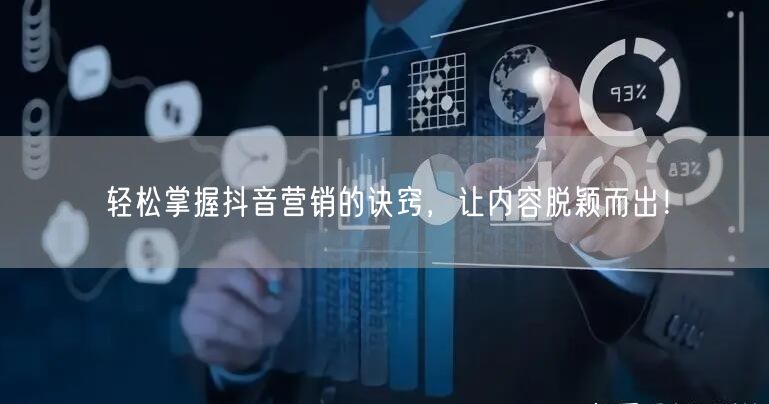 轻松掌握抖音营销的诀窍，让内容脱颖而出！
