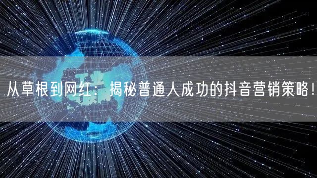 从草根到网红：揭秘普通人成功的抖音营销策略！