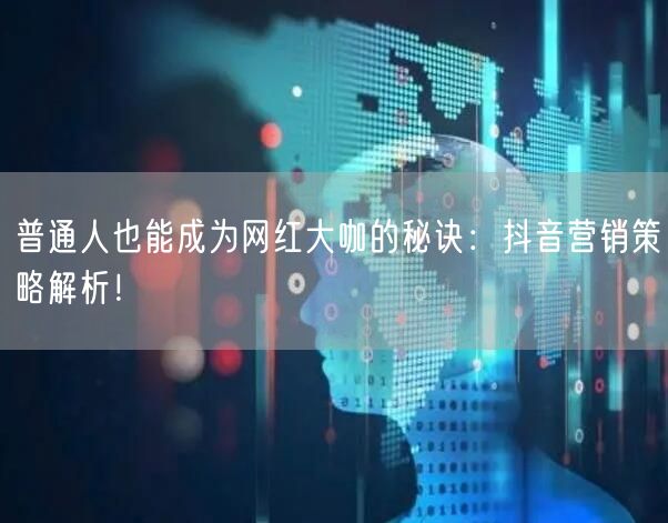 普通人也能成为网红大咖的秘诀：抖音营销策略解析！