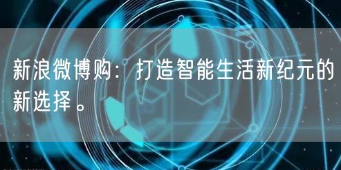 新浪微博购：打造智能生活新纪元的新选择。