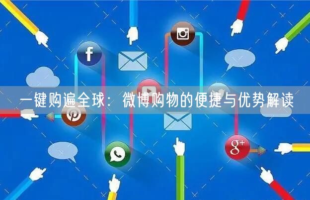 一键购遍全球：微博购物的便捷与优势解读