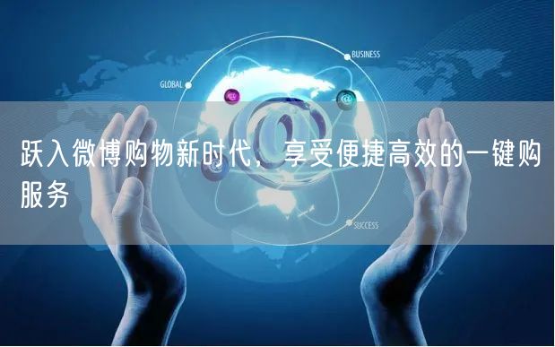 跃入微博购物新时代，享受便捷高效的一键购服务